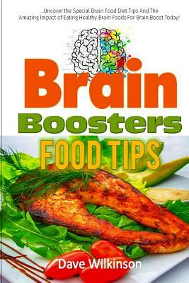 Brain Boosters Food Tips: Uncover the Special Brain Food Diet Tips And The Amazing Impact of Eating Healthy Brain Foods For Brain Boost Today! by Dave Wilkinson
