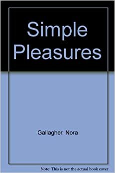 Simple Pleasures: Wonderful & Wild Things to Do at Home by Nora Gallagher