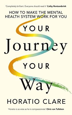 Your Journey, Your Way: How to Make the Mental Health System Work for You by Horatio Clare