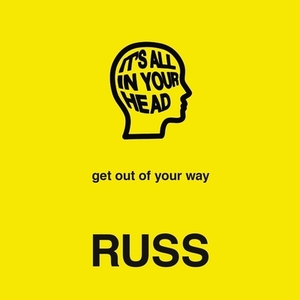 It's All in Your Head: Get Out of Your Way by Russ