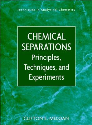Chemical Separations: Principles, Techniques and Experiments by Clifton E. Meloan