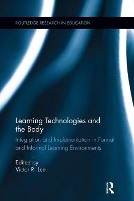 Learning Technologies and the Body: Integration and Implementation In Formal and Informal Learning Environments by 