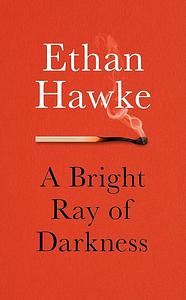 A Bright Ray of Darkness: Ethan Hawke by Ethan Hawke, Ethan Hawke