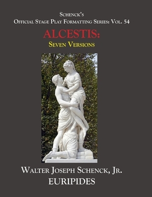 Schenck's Official Stage Play Formatting Series: Vol. 54 EURIPIDES' ALCESTIS Seven Versions: by Euripides