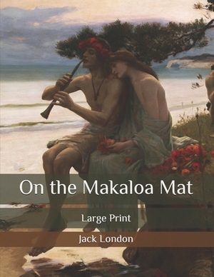 On the Makaloa Mat: Large Print by Jack London