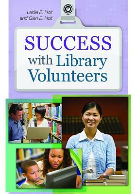 Success with Library Volunteers by Leslie Edmonds Holt, Glen E. Holt