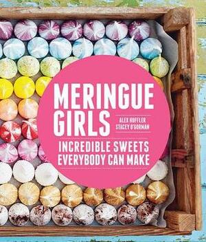 Meringue Girls: Incredible Sweets Everybody Can Make by Stacey O'Gorman, Alex Hoffler, David Loftus