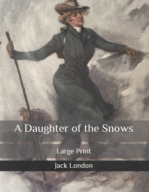 A Daughter of the Snows: Large Print by Jack London