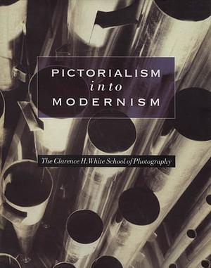 Pictorialism Into Modernism: The Clarence H. White School of Photography by Kathleen A. Erwin, Bonnie Yochelson, Marianne Fulton