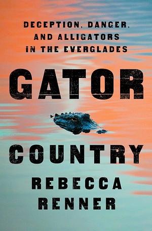 Gator Country: Deception, Danger, and Alligators in the Everglades by Rebecca Renner