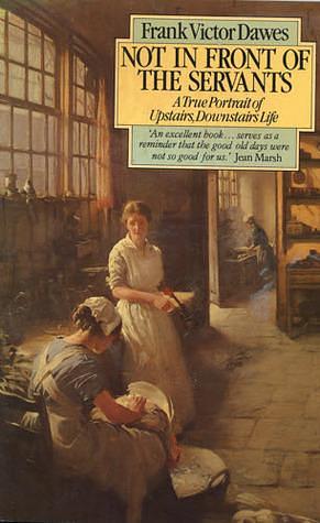 Not in front of the servants: A true portrait of Upstairs, downstairs life by Frank Victor Dawes, Frank Victor Dawes