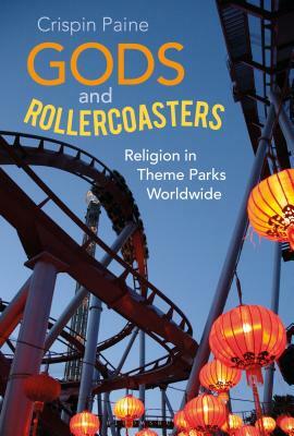 Gods and Rollercoasters: Religion in Theme Parks Worldwide by Crispin Paine