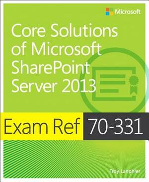 Exam Ref 70-331 Core Solutions of Microsoft Sharepoint Server 2013 (McSe) by Troy Lanphier