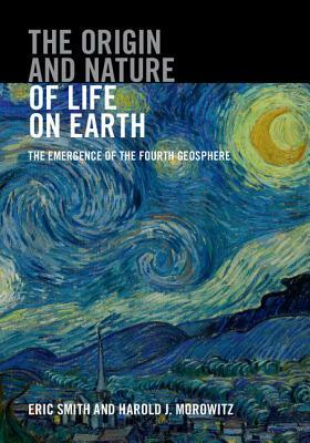 The Origin and Nature of Life on Earth: The Emergence of the Fourth Geosphere by Eric Smith, Harold J. Morowitz