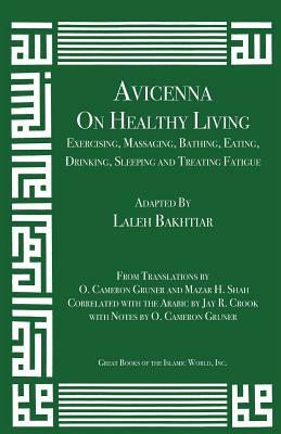 Avicenna on Healthy Living: Exercising, Massaging, Bathing, Eating, Drinking, Sleeping, and Treating Fatigue by Laleh Bakhtiar, Avicenna
