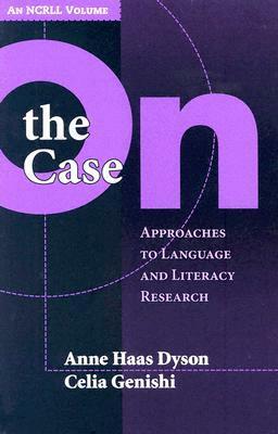 On the Case: Approaches to Language and Literacy Research by Anne Haas Dyson