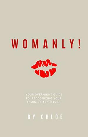 Womanly!: Your Overnight Guide to Recognizing Your Feminine Archetype! by Chloe