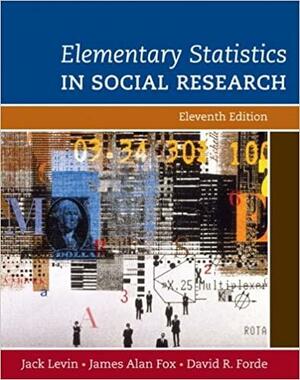 Elementary Statistics in Social Research by Jack Levin, James Alan Fox, David R. Forde