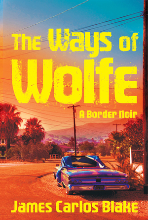 The Ways of Wolfe by James Carlos Blake