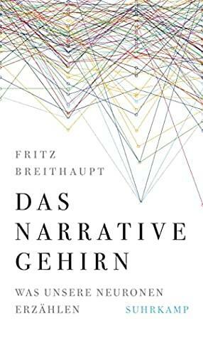 Das narrative Gehirn Was unsere Neuronen erzählen by Fritz Breithaupt