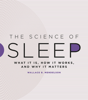 The Science of Sleep: What It Is, How It Works, and Why It Matters by Wallace B. Mendelson