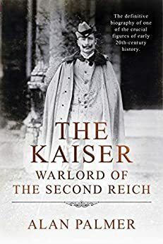 The Kaiser: War Lord of the Second Reich by Alan Warwick Palmer