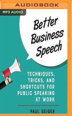 Better Business Speech: Techniques, Tricks, and Shortcuts for Public Speaking at Work by Paul Geiger