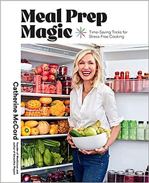 Meal Prep Magic: Time-Saving Tricks for Stress-Free Cooking, a Weelicious Cookbook by Catherine McCord