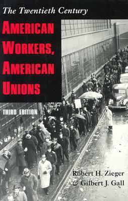 American Workers, American Unions: The Twentieth Century by Robert H. Zieger