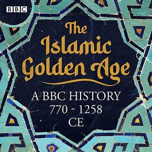 The Islamic Golden Age: A BBC history 770 - 1258 CE by Sayeeda Warsi, Kamila Shamsie