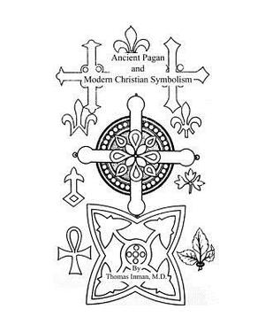 Ancient Pagan and Modern Christian Symbolism by Thomas Inman