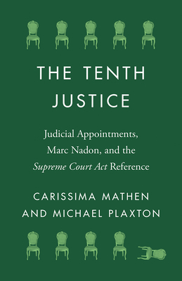 The Tenth Justice: Judicial Appointments, Marc Nadon, and the Supreme Court Act Reference by Carissima Mathen, Michael Plaxton