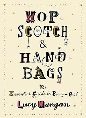 Hopscotch & Handbags: The Essential Guide to Being a Girl by Lucy Mangan