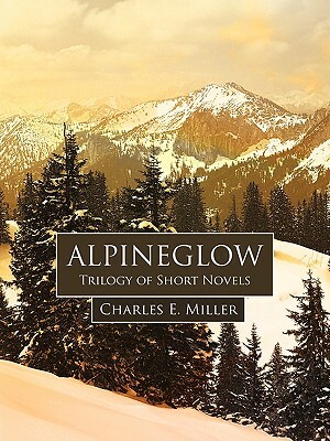 Alpineglow: Trilogy of Short Novels by E. Miller Charles E. Miller