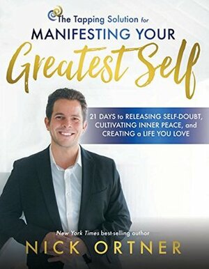 The Tapping Solution for Manifesting Your Greatest Self: 21 Days to Releasing Self-Doubt, Cultivating Inner Peace, and Creating a Life You Love by Nick Ortner