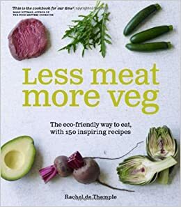 Less Meat More Veg: 100 Delicious Recipes for the Carnivore with a Conscience by Rachel De Thample