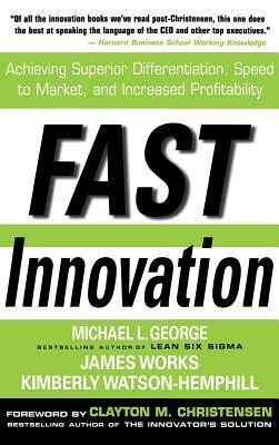 Fast Innovation: Achieving Superior Differentiation, Speed to Market, and Increased Profitability: Achieving Superior Differentiation, Speed to Market by Kimberly Watson-Hemphill, Michael L. George, James Works