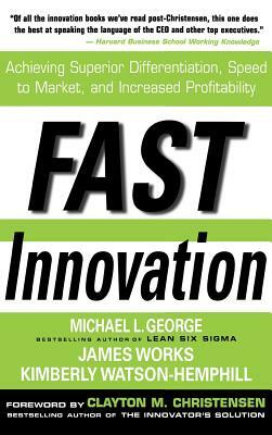 Fast Innovation: Achieving Superior Differentiation, Speed to Market, and Increased Profitability: Achieving Superior Differentiation, Speed to Market by James Works, Kimberly Watson-Hemphill, Michael L. George