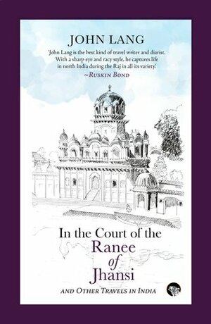 In the Court of the Ranee of Jhansi: Other Travels in India by John Lang