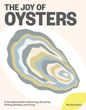 The Joy of Oysters: A Complete Guide to Sourcing, Shucking, Grilling, Broiling, and Frying by Nils Bernstein