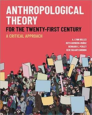 Anthropological Theory for the Twenty-First Century: A Critical Approach by A. Lynn Bolles, Keri Vacanti Brondo, Bernard C. Perley, Ruth Gomberg-Muñoz