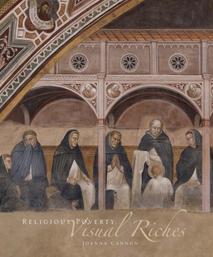 Religious Poverty, Visual Riches: Art in the Dominican Churches of Central Italy in the Thirteenth and Fourteenth Centuries by Joanna Cannon