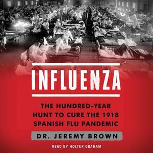 Influenza: The Hundred-Year Hunt to Cure the Deadliest Disease in History by Jeremy Brown