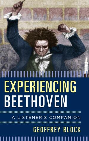 Experiencing Beethoven: A Listener's Companion by Geoffrey Block