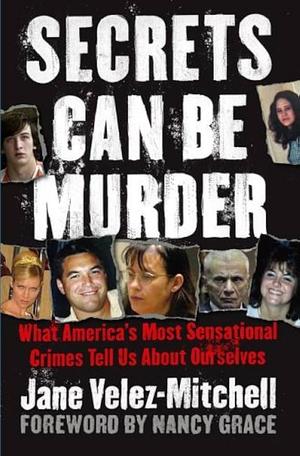 Secrets Can Be Murder: What America's Most Sensational Crimes Tell Us About Ourselves by Jane Velez-Mitchell, Nancy Grace