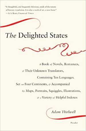The Delighted States: A Book of Novels, Romances, & Their Unknown Translators, Containing Ten Languages, Set on Four Continents, & Accompanied by Maps, Portraits, Squiggles, Illustrations, & a Variety of Helpful Indexes by Adam Thirlwell