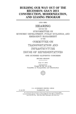 Building our way out of the recession: GSA's 2011 construction, modernization, and leasing program by United S. Congress, Committee on Transportation and (house), United States House of Representatives