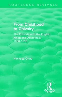 From Childhood to Chivalry: The Education of the English Kings and Aristocracy 1066-1530 by Nicholas Orme