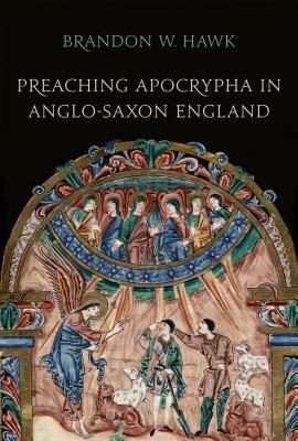 Preaching Apocrypha in Anglo-Saxon England by Brandon Hawk