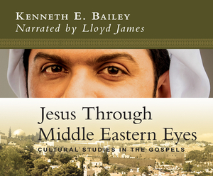 Jesus Through Middle Eastern Eyes: Cultural Studies in the Gospels by Kenneth E. Bailey